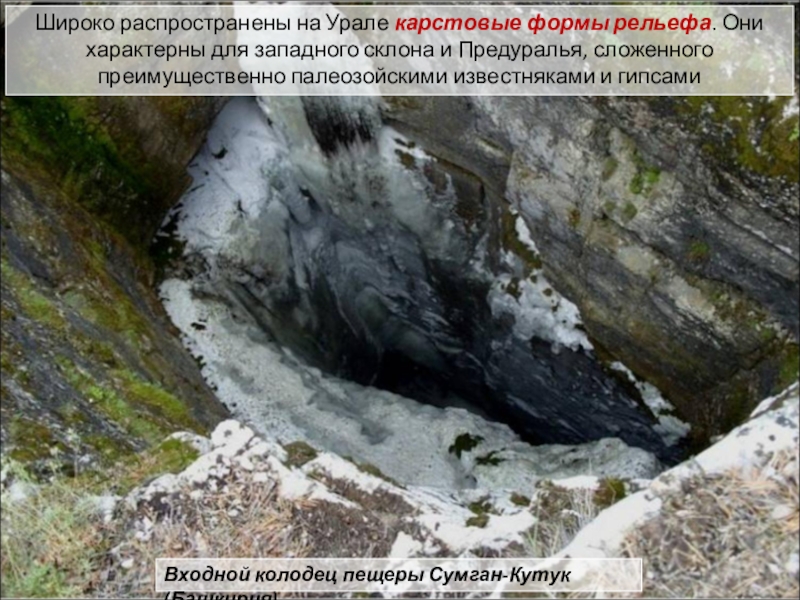 Входной колодец пещеры Сумган-Кутук (Башкирия)Широко распространены на Урале карстовые формы рельефа. Они характерны для западного склона и
