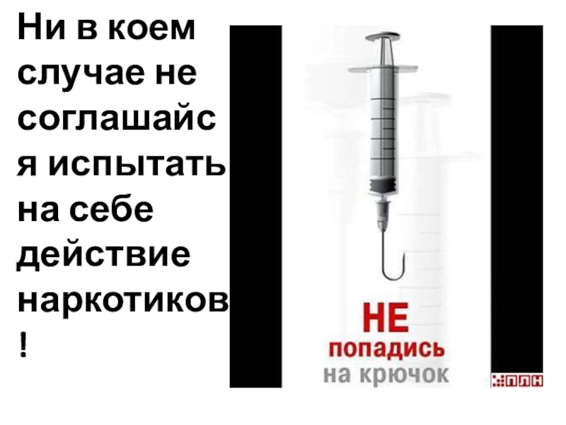 Не в коем случае. Не соглашайся испытать на себе действие наркотиков!. Испытано на себе.