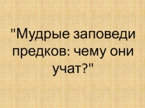 Мудрые заповеди предков: чему они учат? Презентация