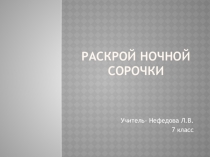 Презентация по швейному делу на тему:Раскрой ночной сорочки