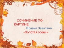 Презентация по русскому языку на тему Сочинение по картине И.Левитана Золотая осень
