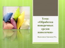 Презентация урока по швейному делу 5 класс на тему Обработка поперечных срезов наволочки