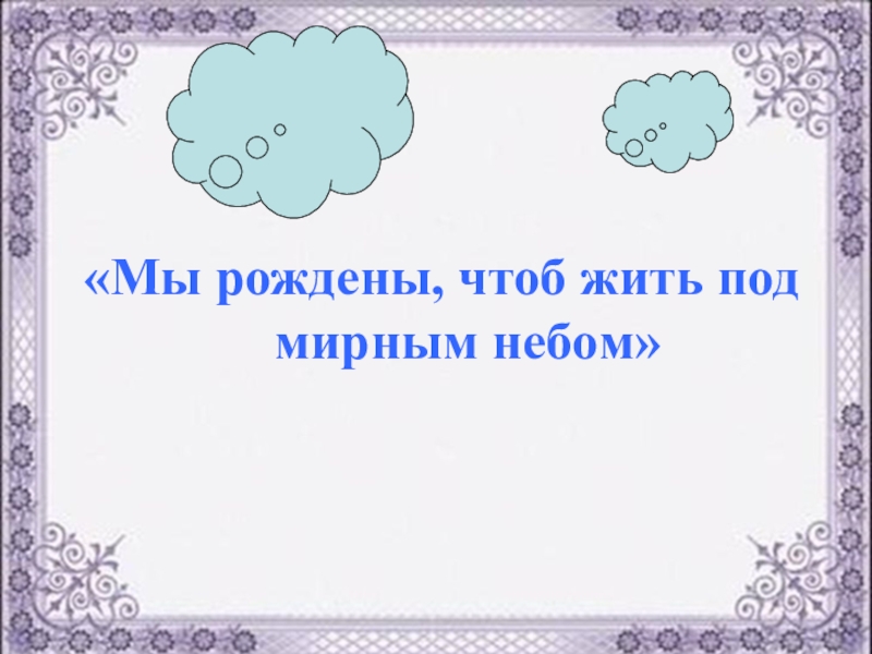 Чтоб родилась. Мы живем под мирным небом. Как хорошо под мирным небом жить. Мы рождены под мирным небом. Под мирным небом.