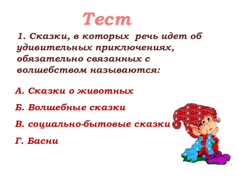 Тест1. Сказки, в которых речь идет об удивительных приключениях, обязательно связанных с волшебством называются: А. Сказки о