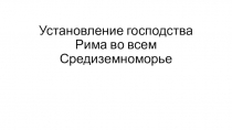 Презентация по всеобщей истории на тему Установление господства Рима во всем средиземноморье