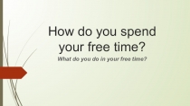 Презентация по английскому языку Кузовлев 7 класс How do you spend your free time?