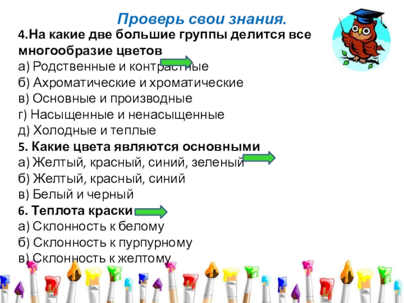 Проверь свои знания.4.На какие две большие группы делится все многообразие цветов  а) Родственные и контрастные  б) Ахроматические