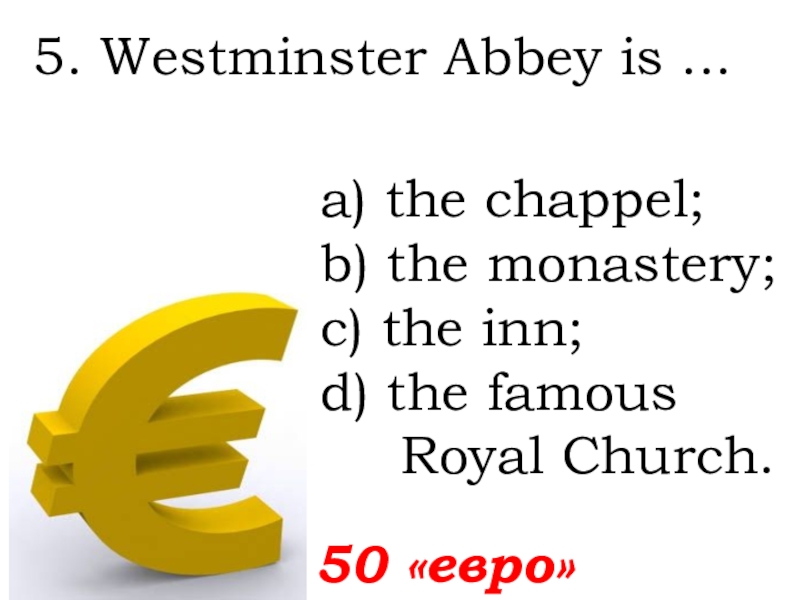 5. Westminster Abbey is ...   50 «евро»а) the chappel; b) the monastery;c) the inn; d)