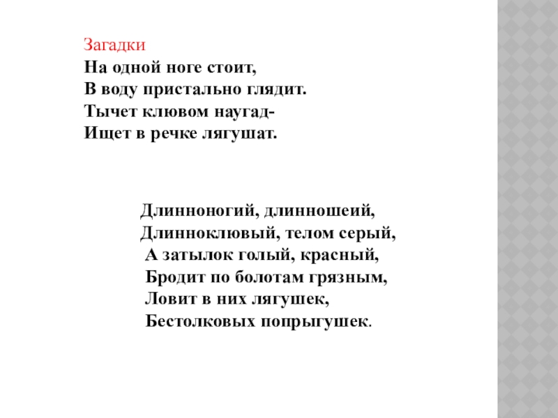 Загадки На одной ноге стоит,  В воду пристально глядит. Тычет клювом наугад- Ищет в речке лягушат.Длинноногий,