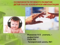 Презентация ОСОБЕННОСТИ РЕЧЕВОГО РАЗВИТИЯ ДЕТЕЙ ПОСЛЕ КОХЛЕАРНОЙ ИМПЛАНТАЦИИ