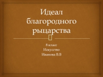 Презентация по искусству на тему Идеал благородного рыцарства (8 класс)