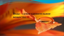 Презентация по химии на тему:Вода-самое удивительное вещество