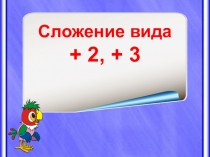 Урок математики по теме  Приёмы сложения с переходом через десяток. Сложение вида +2 +3