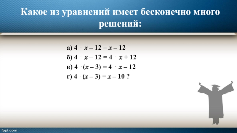 Какое из уравнений имеет бесконечно много решений: а) 4 ⋅ ? – 12 = ? – 12б)