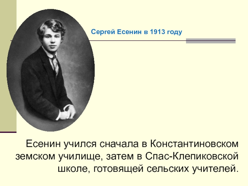 Есенин учился сначала в Константиновском земском училище, затем в Спас-Клепиковской школе, готовящей сельских учителей.Сергей Есенин в 1913
