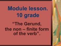 Презентация по английскому языку “The Gerund, the non – finite form of the verb”.