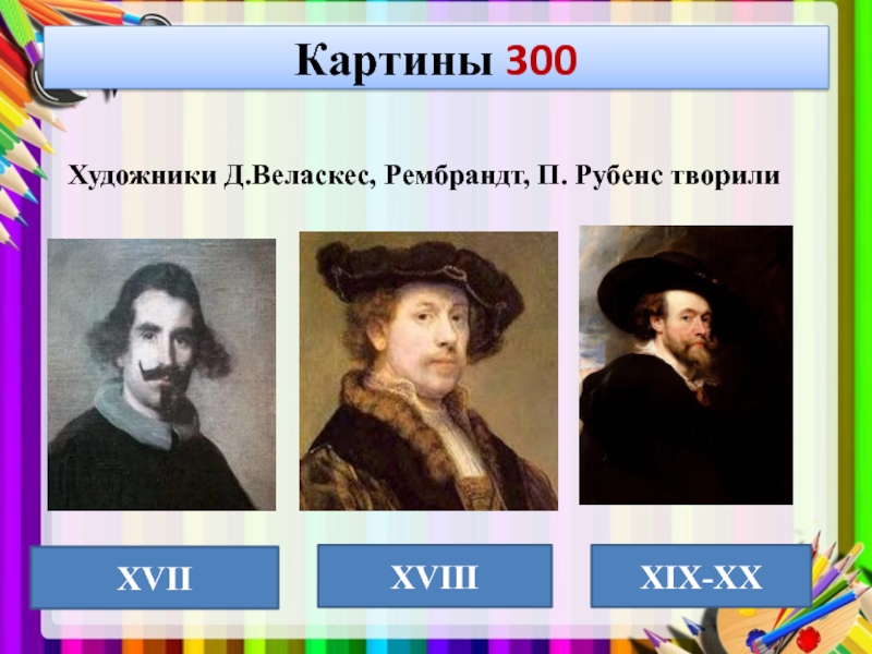 Картины 300Художники Д.Веласкес, Рембрандт, П. Рубенс творили XVIIXVIIIXIX-XX