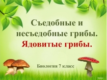 Презентация по естествознанию на тему Съедобные и несъедобные грибы. Ядовитые грибы (7 класс)