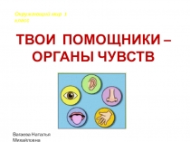 ТВОИ ПОМОЩНИКИ - ОРГАНЫ ЧУВСТВ