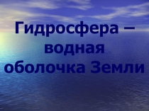 Презентация по географии Гидросфера - водная оболочка Земли (6 класс)