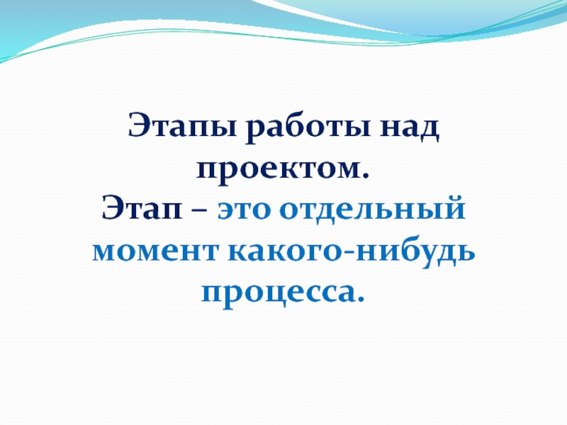 Этапы работы над проектом.Этап – это отдельный момент какого-нибудь процесса.