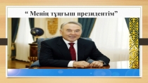 Презентация 5 сынып қазақ тілінде Менің тұңғыш президентім