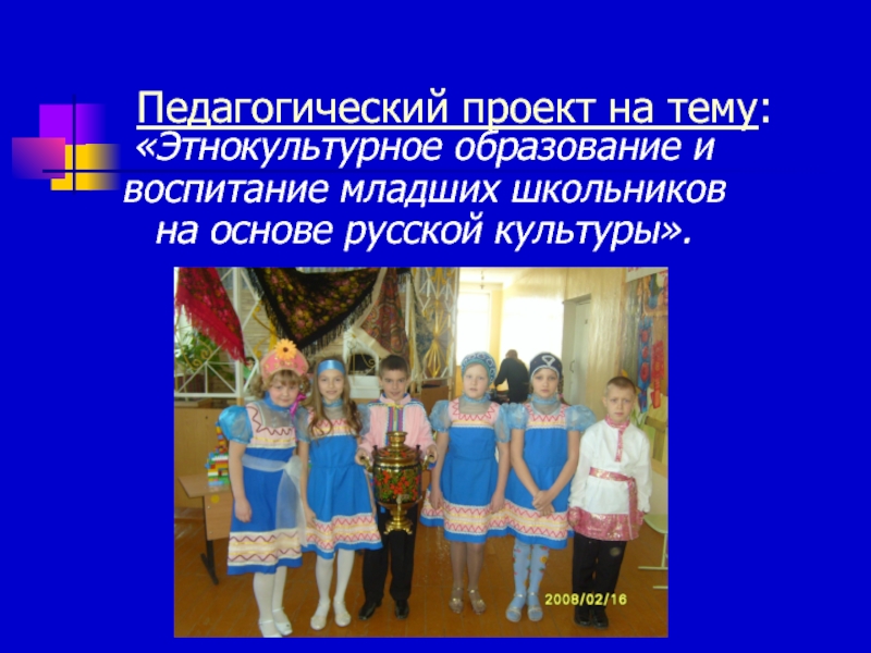 Презентация Этнокультурное образование и воспитание младших школьников на основе русской культуры.