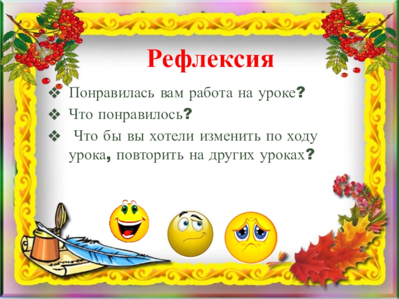 Понравилась вам работа на уроке?Что понравилось? Что бы вы хотели изменить по ходу урока, повторить на