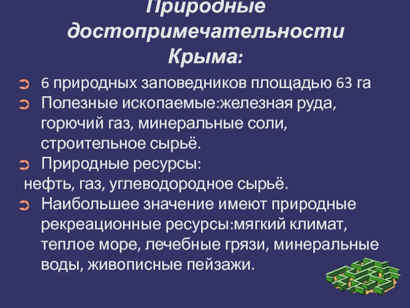 Природные достопримечательности Крыма:6 природных заповедников площадью 63 гаПолезные ископаемые:железная руда, горючий газ, минеральные соли, строительное сырьё.Природные ресурсы:нефть,