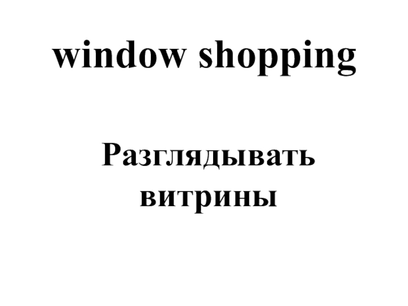 window shoppingРазглядывать витрины