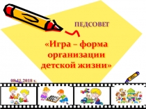Презентация педсовета Игра - форма организации детской жизни