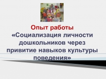 Презентация моего опыта работы  Социализация личности дошкольников через привитие навыков культурного поведения