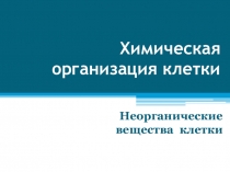 Химическая организация клетки Неорганические вещества клетки