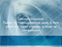 Презентация по литературе 8 класс ( углубленный уровень) по теме: Семион Полоцкий. Пьеса О Навходоносоре царе и трех отроках в печи не сожженных