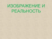 Презентация Изображение и реальность..