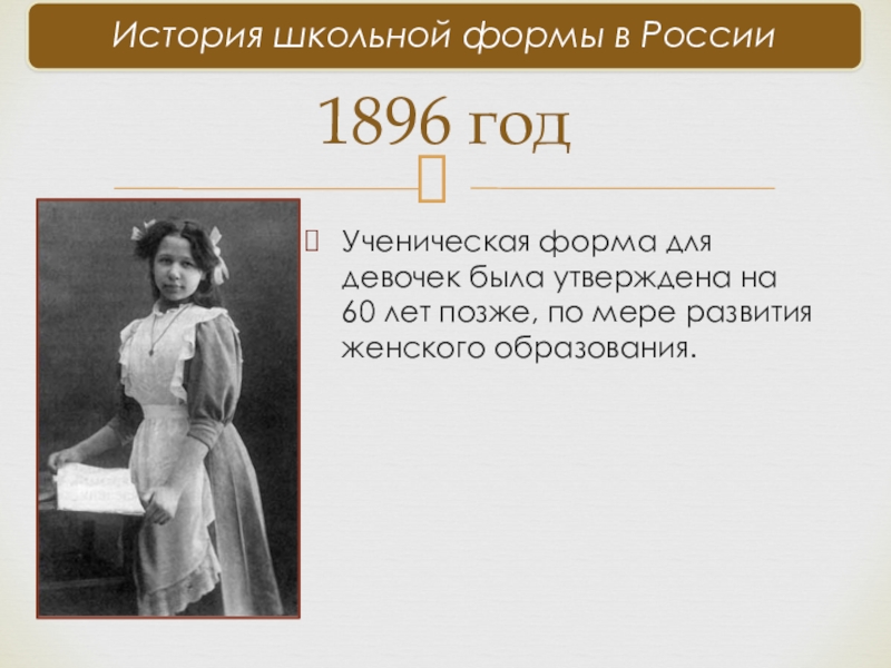 Ученическая форма для девочек была утверждена на 60 лет позже, по мере развития женского образования.1896 год