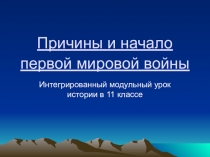 Презентация Интегрированный модульный урок истории в 11 классе Причины и начало первой мировой войны