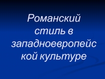 Презентация к уроку ИЗО.  Романский стиль в западноевропейской культуре