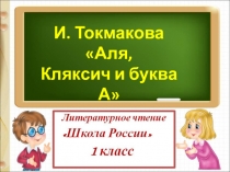 Презентация по литературному чтению на тему: И.Токмакова Аля, Кляксич и буква А