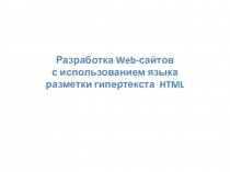 Презентация по информатике на тему:Разработка Web-сайтов с использованием языка разметки гипертекста HTML