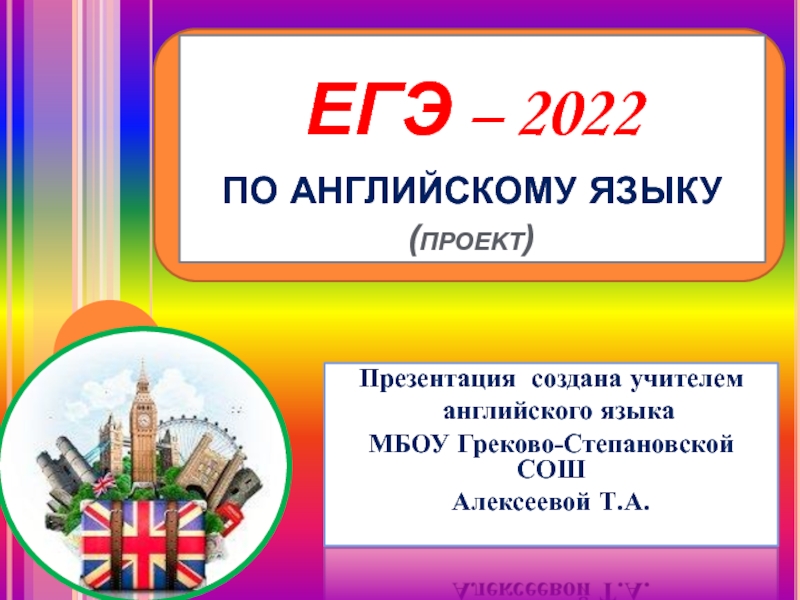 ЕГЭ – 2022  по английскому языку (проект) Презентация создана учителем  английского языкаМБОУ Греково-Степановской СОШАлексеевой Т.А.