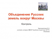 Презентация по истории Контроль. Объединение русских земель вокруг Москвы