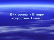 Презентация по изобразительному искусству на тему Викторина В мире искусства (1 класс)