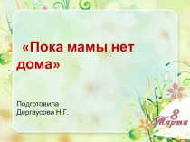 Презентация к классному часу Пока мамы нет дома, посвященному 8 марта