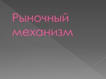 Презентация по обществознанию на тему рыночный механизм ( 11 класс)