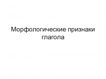 Презентация по русскому языку на тему:  Морфологические признаки глагола (5 класс)