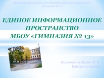 Презентация по теме: ЕДИНОЕ ИНФОРМАЦИОННОЕ ПРОСТРАНСТВО МБОУ ГИМНАЗИЯ № 13