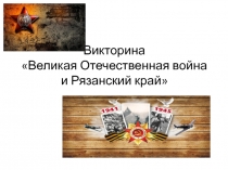 Презентация Викторина ВОВ и Рязанский край