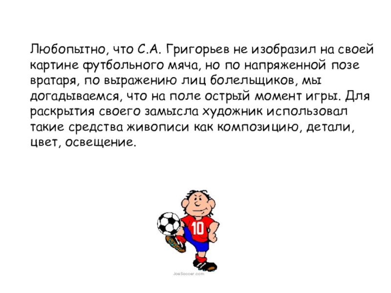 Любопытно, что С.А. Григорьев не изобразил на своей картине футбольного мяча, но по напряженной позе вратаря, по