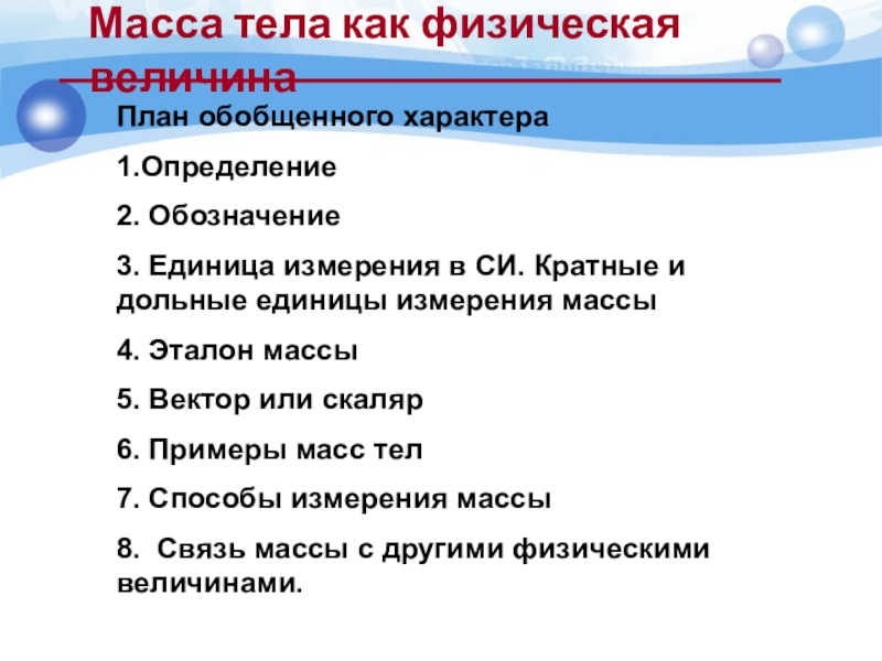 Масса тела как физическая величина План обобщенного характера 1.Определение2. Обозначение3. Единица измерения в СИ. Кратные и дольные